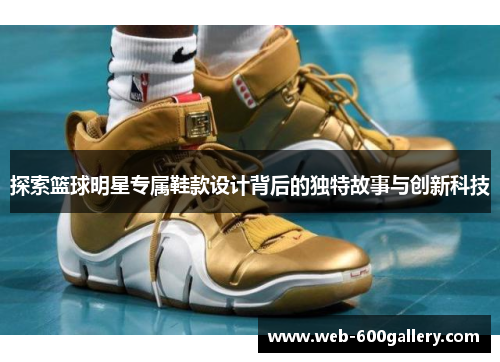 探索篮球明星专属鞋款设计背后的独特故事与创新科技
