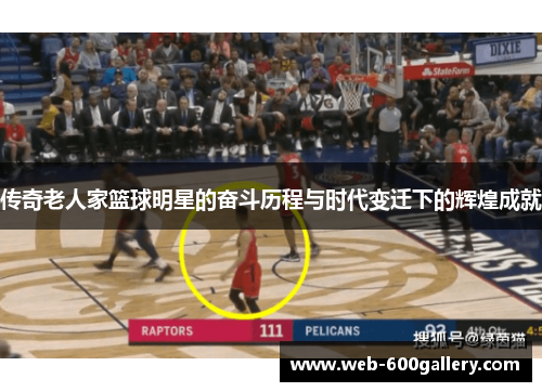 传奇老人家篮球明星的奋斗历程与时代变迁下的辉煌成就
