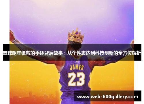 篮球明星佩戴的手环背后故事：从个性表达到科技创新的全方位解析