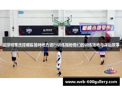 篮球明星选择哪些独特地方进行训练揭秘他们的训练场地与背后故事