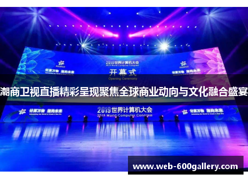 潮商卫视直播精彩呈现聚焦全球商业动向与文化融合盛宴